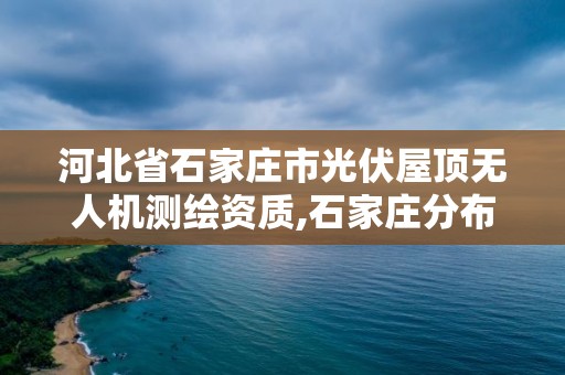 河北省石家莊市光伏屋頂無人機測繪資質,石家莊分布式光伏試點縣。