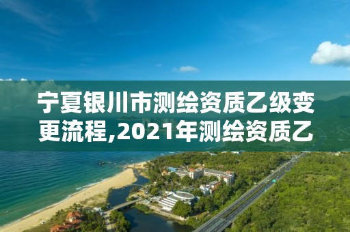 寧夏銀川市測繪資質乙級變更流程,2021年測繪資質乙級人員要求