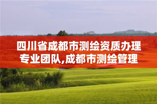 四川省成都市測繪資質辦理專業團隊,成都市測繪管理辦法