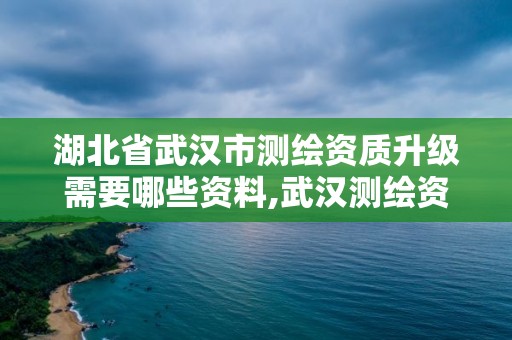 湖北省武漢市測繪資質升級需要哪些資料,武漢測繪資質代辦。