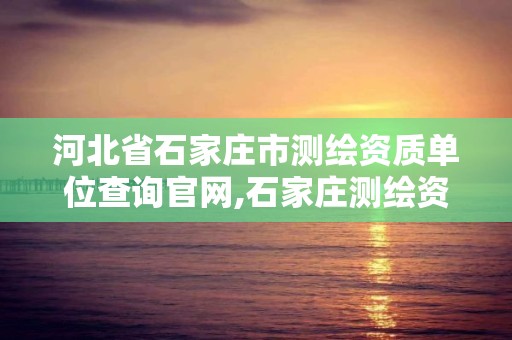 河北省石家莊市測繪資質單位查詢官網,石家莊測繪資質代辦