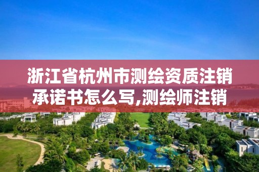 浙江省杭州市測繪資質注銷承諾書怎么寫,測繪師注銷注冊是什么意思啊