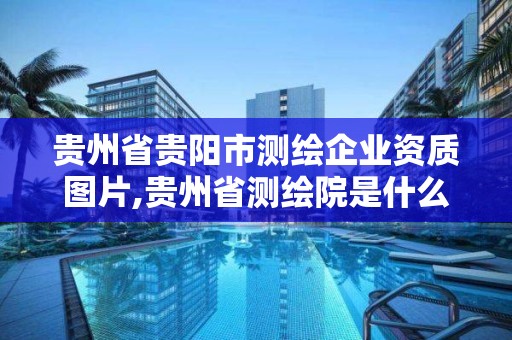 貴州省貴陽(yáng)市測(cè)繪企業(yè)資質(zhì)圖片,貴州省測(cè)繪院是什么單位