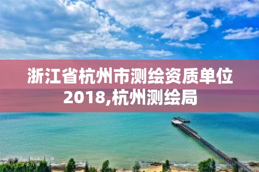 浙江省杭州市測繪資質單位2018,杭州測繪局