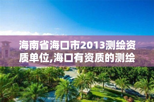 海南省海口市2013測繪資質(zhì)單位,海口有資質(zhì)的測繪公司