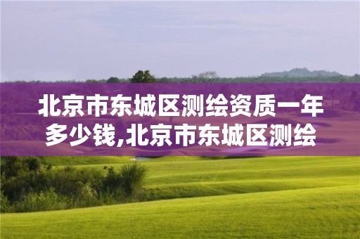 北京市東城區測繪資質一年多少錢,北京市東城區測繪資質一年多少錢辦理