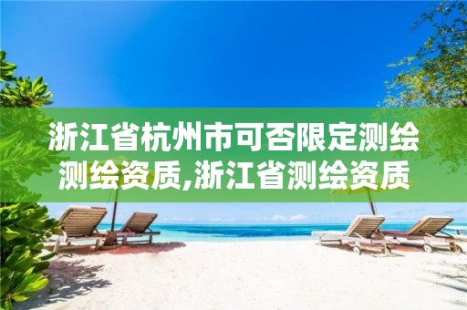 浙江省杭州市可否限定測繪測繪資質,浙江省測繪資質申請需要什么條件