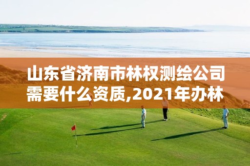 山東省濟南市林權測繪公司需要什么資質,2021年辦林權證測繪要錢嗎。