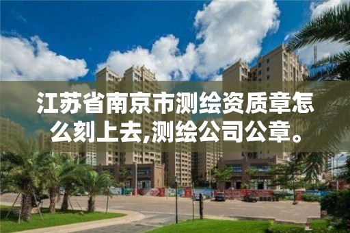 江蘇省南京市測繪資質(zhì)章怎么刻上去,測繪公司公章。