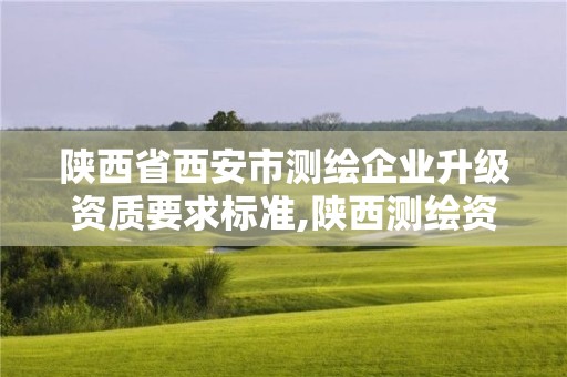 陜西省西安市測繪企業升級資質要求標準,陜西測繪資質單位名單。