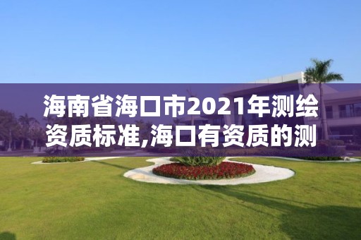 海南省海口市2021年測繪資質標準,海口有資質的測繪公司