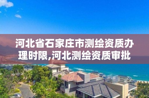 河北省石家莊市測繪資質(zhì)辦理時限,河北測繪資質(zhì)審批