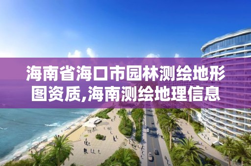 海南省海口市園林測繪地形圖資質,海南測繪地理信息局官網。