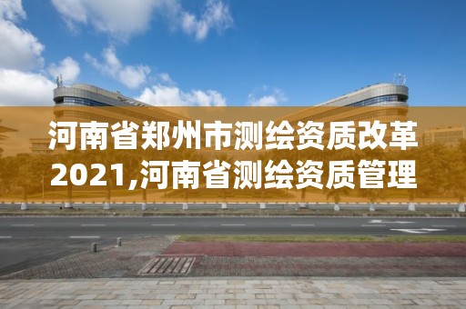 河南省鄭州市測繪資質改革2021,河南省測繪資質管理系統