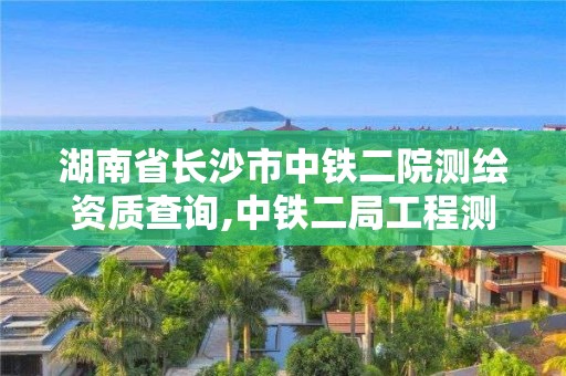 湖南省長沙市中鐵二院測繪資質查詢,中鐵二局工程測試中心。