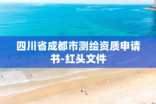 四川省成都市測繪資質申請書-紅頭文件