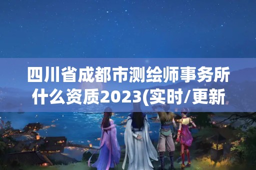 四川省成都市測繪師事務(wù)所什么資質(zhì)2023(實(shí)時/更新中)