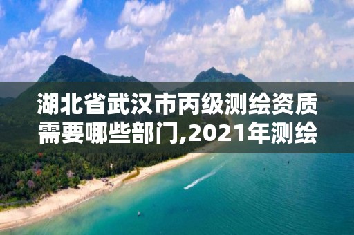 湖北省武漢市丙級測繪資質(zhì)需要哪些部門,2021年測繪丙級資質(zhì)申報(bào)條件