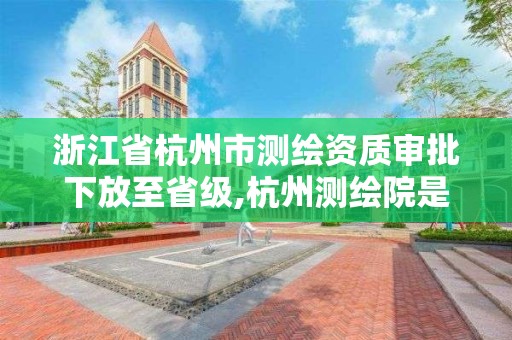 浙江省杭州市測繪資質審批下放至省級,杭州測繪院是什么單位。