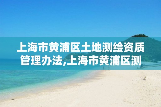 上海市黃浦區土地測繪資質管理辦法,上海市黃浦區測繪中心。