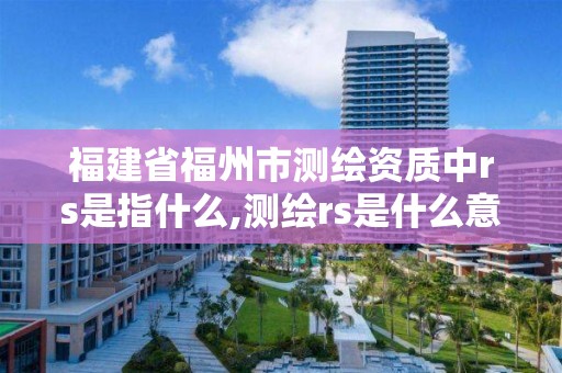 福建省福州市測繪資質中rs是指什么,測繪rs是什么意思