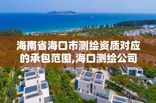 海南省海口市測繪資質對應的承包范圍,海口測繪公司招聘