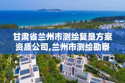 甘肅省蘭州市測繪復墾方案資質公司,蘭州市測繪勘察研究院