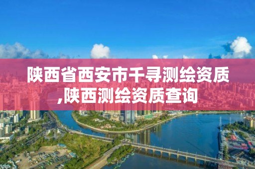 陜西省西安市千尋測繪資質,陜西測繪資質查詢