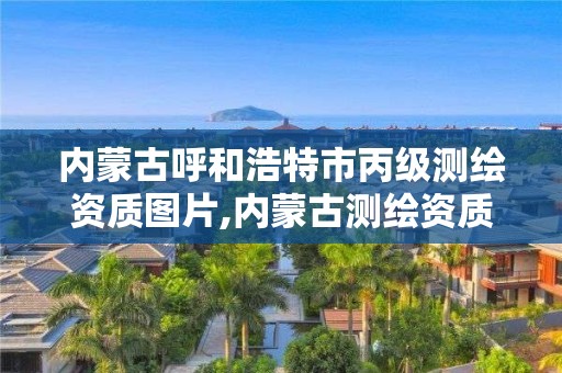 內蒙古呼和浩特市丙級測繪資質圖片,內蒙古測繪資質單位名錄