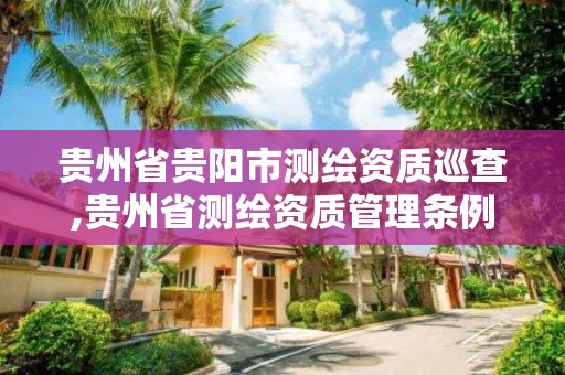 貴州省貴陽市測繪資質巡查,貴州省測繪資質管理條例