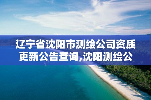 遼寧省沈陽市測繪公司資質(zhì)更新公告查詢,沈陽測繪公司招聘信息最新招聘