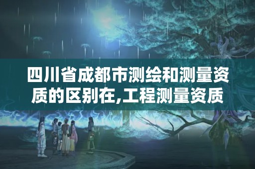 四川省成都市測繪和測量資質(zhì)的區(qū)別在,工程測量資質(zhì)和測繪資質(zhì)的區(qū)別。