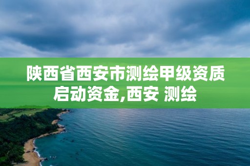 陜西省西安市測(cè)繪甲級(jí)資質(zhì)啟動(dòng)資金,西安 測(cè)繪