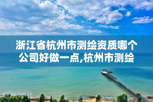 浙江省杭州市測繪資質哪個公司好做一點,杭州市測繪比較不錯的公司。