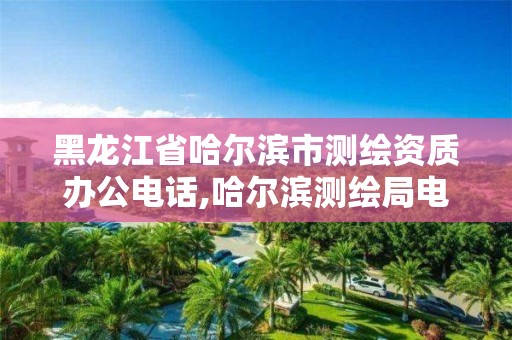 黑龍江省哈爾濱市測繪資質辦公電話,哈爾濱測繪局電話。