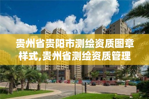 貴州省貴陽市測繪資質圖章樣式,貴州省測繪資質管理系統