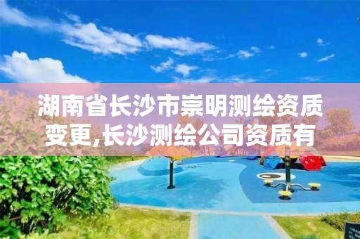 湖南省長沙市崇明測繪資質變更,長沙測繪公司資質有哪家