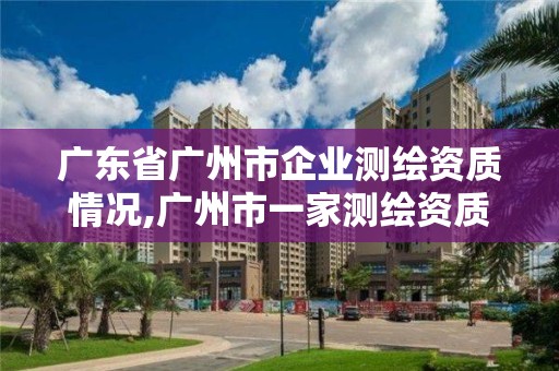 廣東省廣州市企業測繪資質情況,廣州市一家測繪資質單位