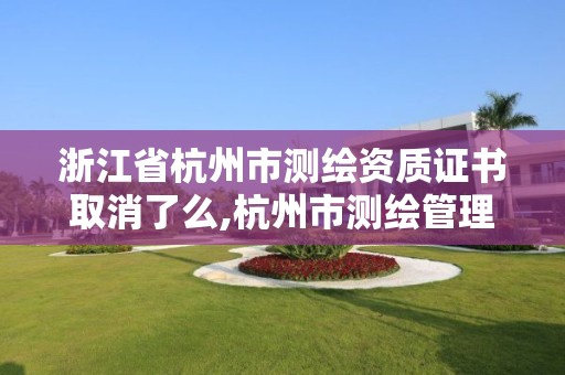 浙江省杭州市測繪資質證書取消了么,杭州市測繪管理服務平臺