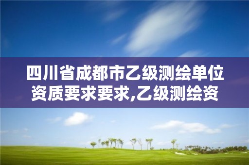 四川省成都市乙級測繪單位資質要求要求,乙級測繪資質單位名錄。