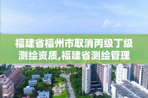 福建省福州市取消丙級(jí)丁級(jí)測(cè)繪資質(zhì),福建省測(cè)繪管理?xiàng)l例。