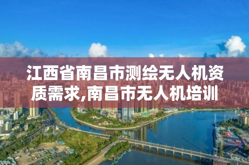 江西省南昌市測繪無人機資質需求,南昌市無人機培訓機構有哪些