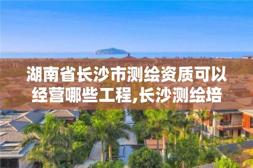 湖南省長沙市測(cè)繪資質(zhì)可以經(jīng)營哪些工程,長沙測(cè)繪培訓(xùn)學(xué)校。