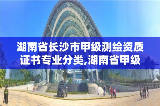 湖南省長沙市甲級測繪資質證書專業分類,湖南省甲級測繪單位