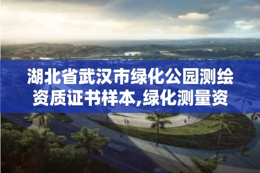 湖北省武漢市綠化公園測繪資質證書樣本,綠化測量資料怎么做。