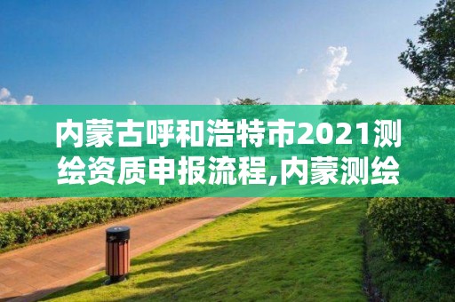 內(nèi)蒙古呼和浩特市2021測繪資質(zhì)申報流程,內(nèi)蒙測繪單位