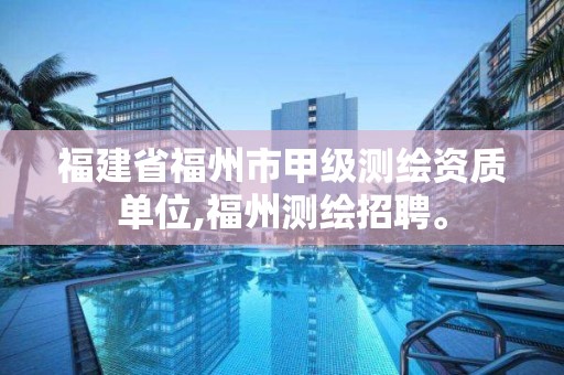 福建省福州市甲級測繪資質單位,福州測繪招聘。