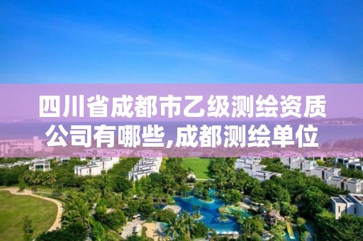 四川省成都市乙級測繪資質(zhì)公司有哪些,成都測繪單位集中在哪些地方