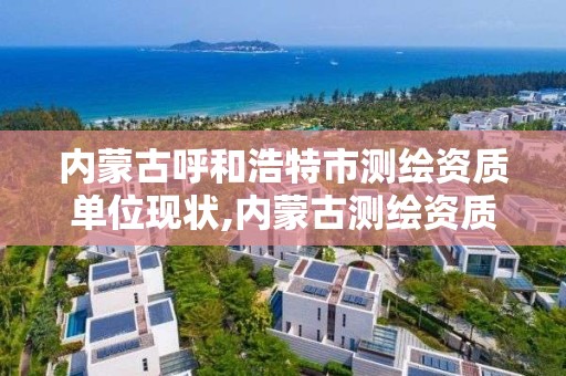 內蒙古呼和浩特市測繪資質單位現狀,內蒙古測繪資質單位名錄