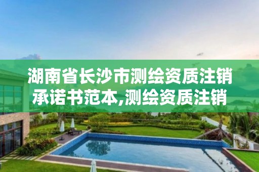 湖南省長沙市測繪資質注銷承諾書范本,測繪資質注銷流程